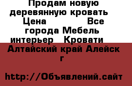 Продам новую деревянную кровать  › Цена ­ 13 850 - Все города Мебель, интерьер » Кровати   . Алтайский край,Алейск г.